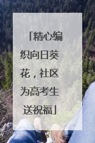 精心编织向日葵花，社区为高考生送祝福