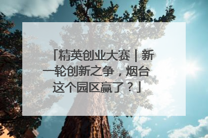 精英创业大赛｜新一轮创新之争，烟台这个园区赢了？