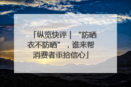 纵览快评｜“防晒衣不防晒”，谁来帮消费者重拾信心