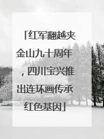 红军翻越夹金山九十周年，四川宝兴推出连环画传承红色基因