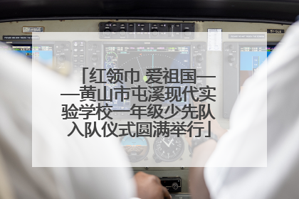 红领巾 爱祖国——黄山市屯溪现代实验学校一年级少先队入队仪式圆满举行