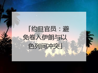 约旦官员：避免卷入伊朗与以色列间冲突