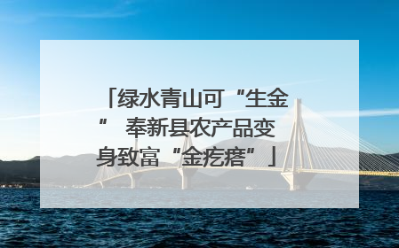 绿水青山可“生金” 奉新县农产品变身致富“金疙瘩”