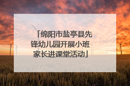 绵阳市盐亭县先锋幼儿园开展小班家长进课堂活动