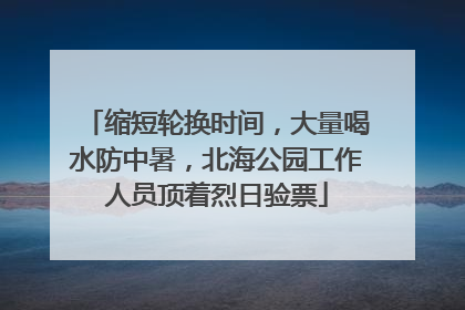 缩短轮换时间，大量喝水防中暑，北海公园工作人员顶着烈日验票