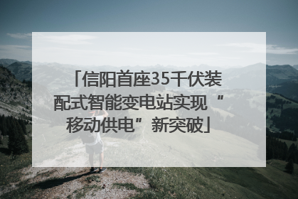 信阳首座35千伏装配式智能变电站实现“移动供电”新突破
