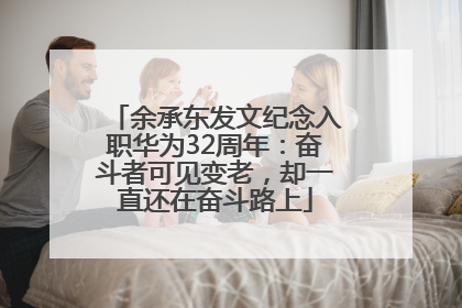 余承东发文纪念入职华为32周年：奋斗者可见变老，却一直还在奋斗路上