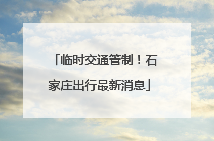 临时交通管制！石家庄出行最新消息