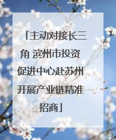 主动对接长三角 滨州市投资促进中心赴苏州开展产业链精准招商