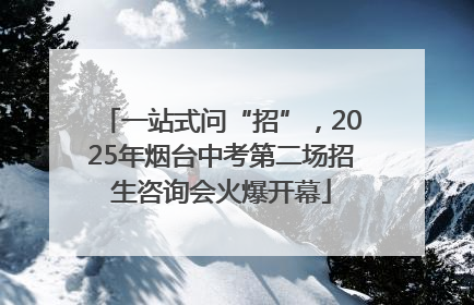 一站式问“招”，2025年烟台中考第二场招生咨询会火爆开幕