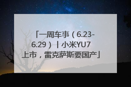 一周车事（6.23-6.29）丨小米YU7上市，雷克萨斯要国产