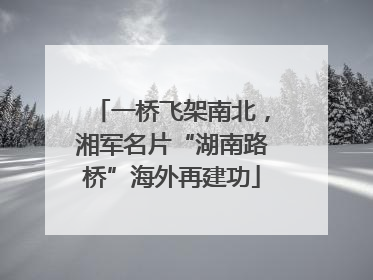 一桥飞架南北，湘军名片“湖南路桥”海外再建功