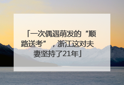 一次偶遇萌发的“顺路送考”，浙江这对夫妻坚持了21年
