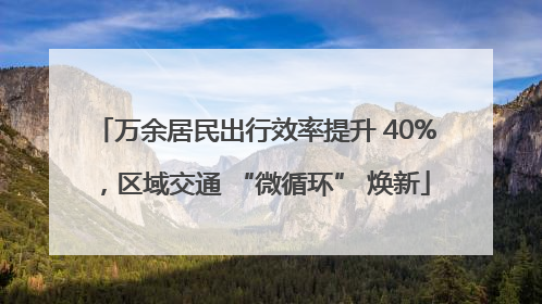 万余居民出行效率提升 40%，区域交通 “微循环” 焕新