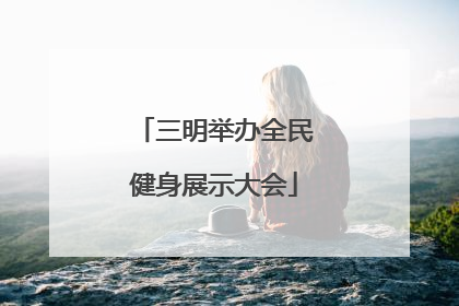 三明举办全民健身展示大会