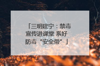 三明建宁：禁毒宣传进课堂 系好防毒“安全带”