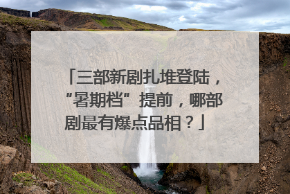 三部新剧扎堆登陆，“暑期档”提前，哪部剧最有爆点品相？