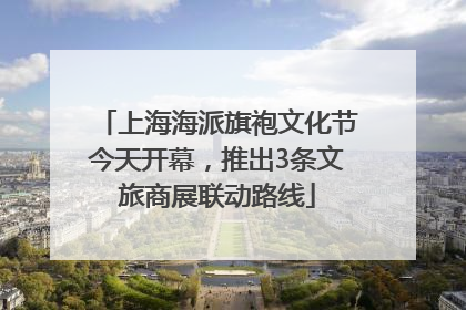 上海海派旗袍文化节今天开幕，推出3条文旅商展联动路线