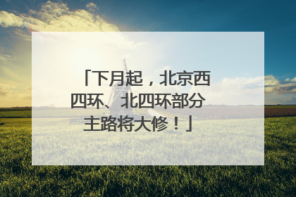 下月起，北京西四环、北四环部分主路将大修！