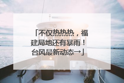 不仅热热热，福建局地还有暴雨！台风最新动态→