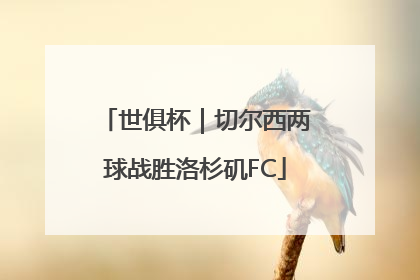世俱杯｜切尔西两球战胜洛杉矶FC