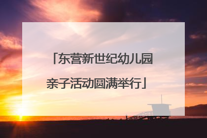东营新世纪幼儿园亲子活动圆满举行