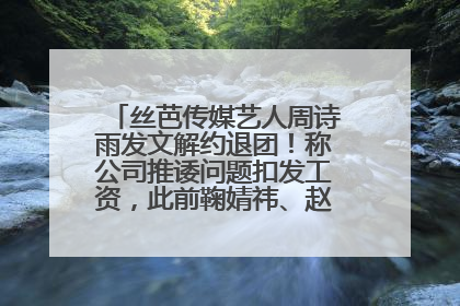 丝芭传媒艺人周诗雨发文解约退团！称公司推诿问题扣发工资，此前鞠婧祎、赵粤等多名艺人解约