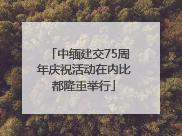中缅建交75周年庆祝活动在内比都隆重举行