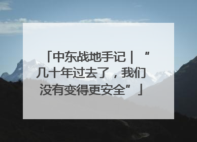 中东战地手记｜“几十年过去了，我们没有变得更安全”