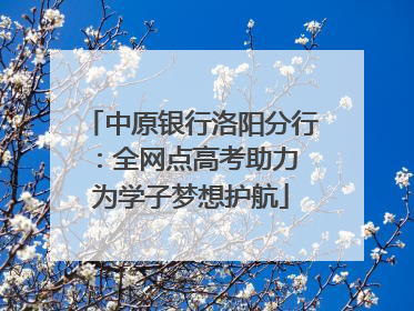 中原银行洛阳分行：全网点高考助力 为学子梦想护航