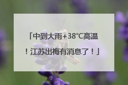 中到大雨+38℃高温！江苏出梅有消息了！