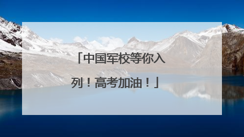 中国军校等你入列！高考加油！