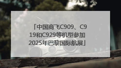 中国商飞C909、C919和C929等机型参加2025年巴黎国际航展