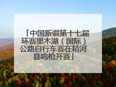 中国新疆第十七届环赛里木湖（国际）公路自行车赛在精河县鸣枪开赛