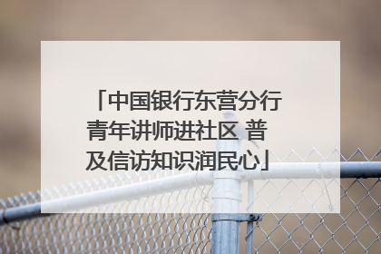 中国银行东营分行青年讲师进社区 普及信访知识润民心