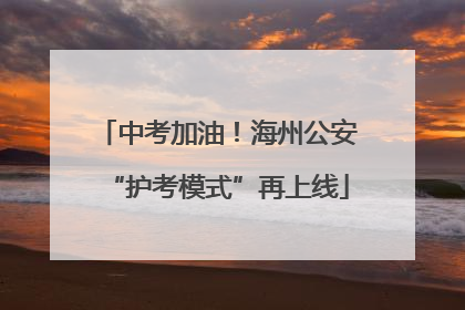中考加油！海州公安“护考模式”再上线