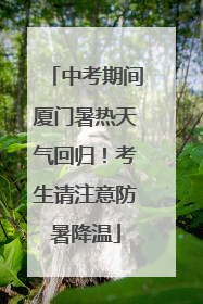 中考期间厦门暑热天气回归！考生请注意防暑降温