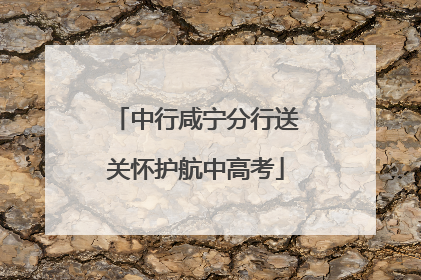 中行咸宁分行送关怀护航中高考