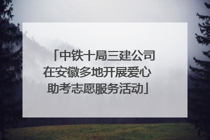 中铁十局三建公司在安徽多地开展爱心助考志愿服务活动