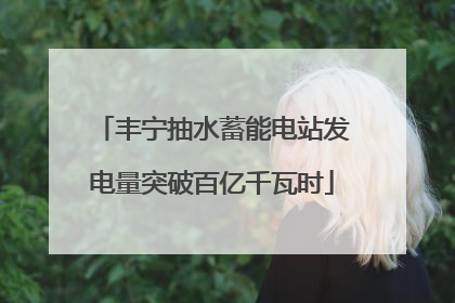 丰宁抽水蓄能电站发电量突破百亿千瓦时