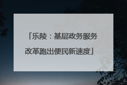 乐陵：基层政务服务改革跑出便民新速度