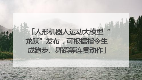 人形机器人运动大模型“龙跃”发布，可根据指令生成跑步、舞蹈等连贯动作