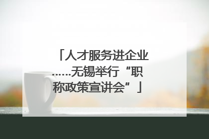 人才服务进企业……无锡举行“职称政策宣讲会”