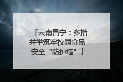 云南昌宁：多措并举筑牢校园食品安全“防护墙”