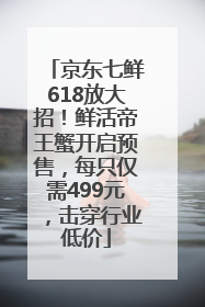 京东七鲜618放大招！鲜活帝王蟹开启预售，每只仅需499元，击穿行业低价