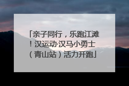 亲子同行，乐跑江滩！汉运动·汉马小勇士（青山站）活力开跑