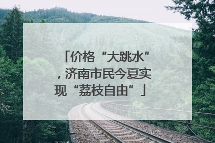价格“大跳水”，济南市民今夏实现“荔枝自由”
