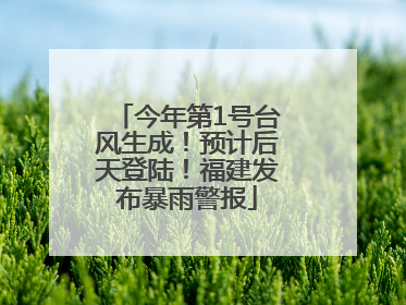 今年第1号台风生成！预计后天登陆！福建发布暴雨警报
