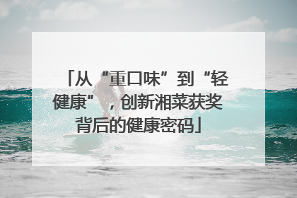 从“重口味”到“轻健康”，创新湘菜获奖背后的健康密码