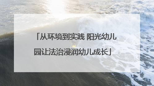 从环境到实践 阳光幼儿园让法治浸润幼儿成长